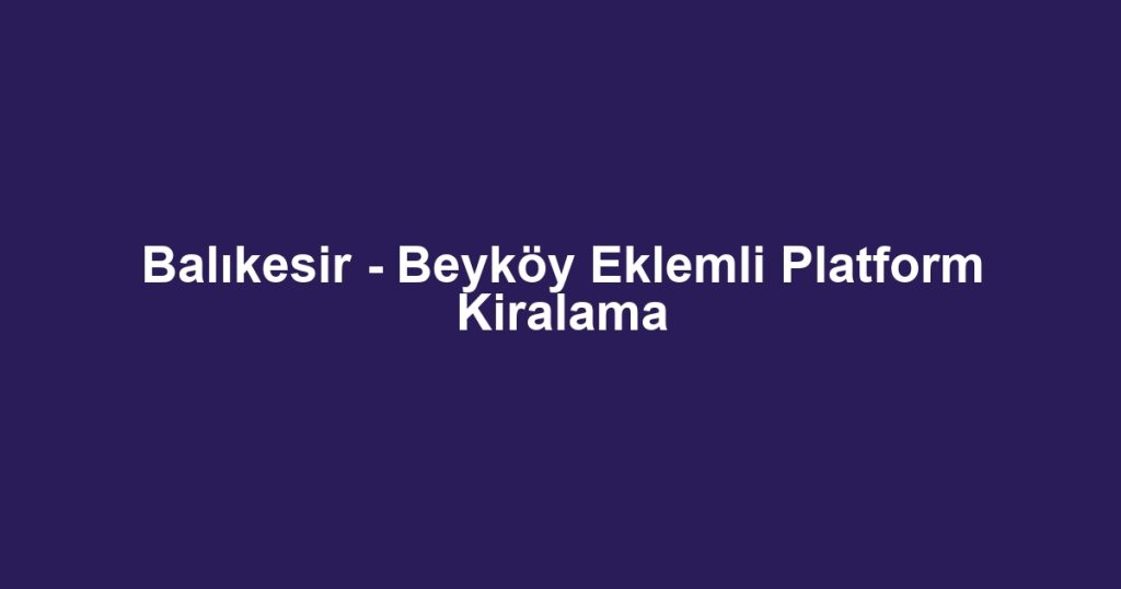 Balıkesir - Beyköy Eklemli Platform Kiralama
