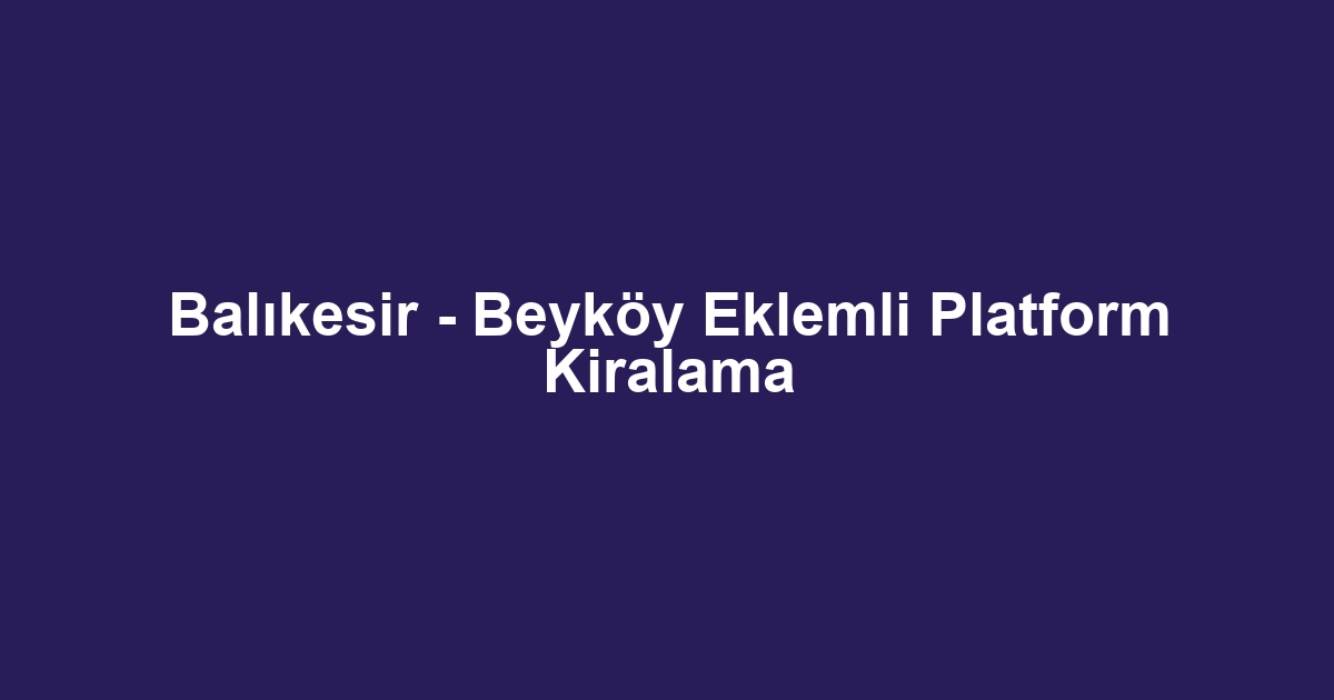 Balıkesir - Beyköy Eklemli Platform Kiralama