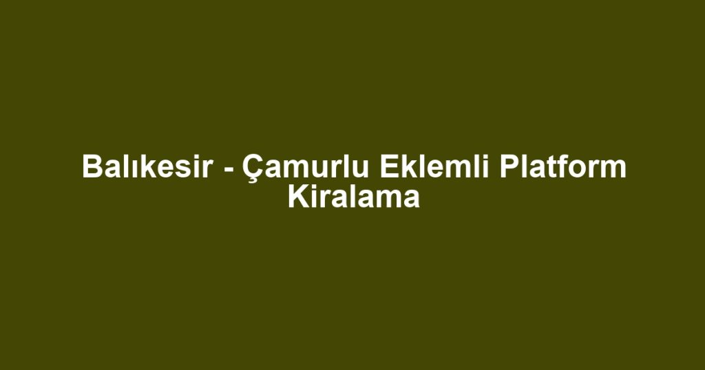 Balıkesir - Çamurlu Eklemli Platform Kiralama