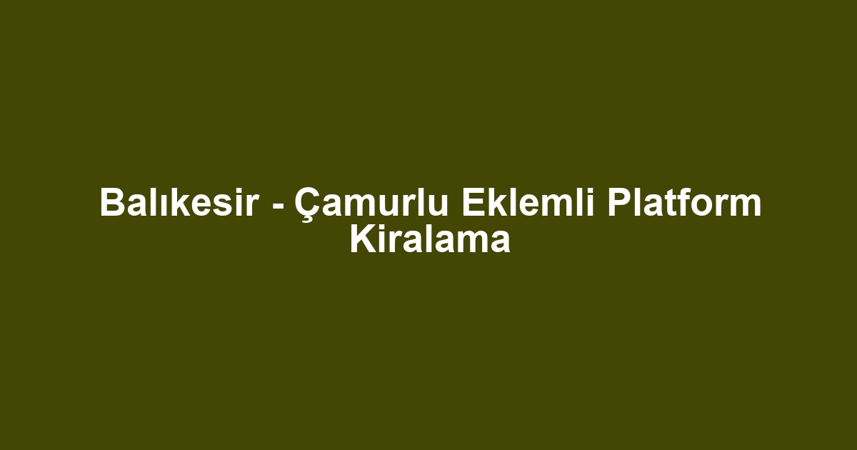 Balıkesir - Çamurlu Eklemli Platform Kiralama