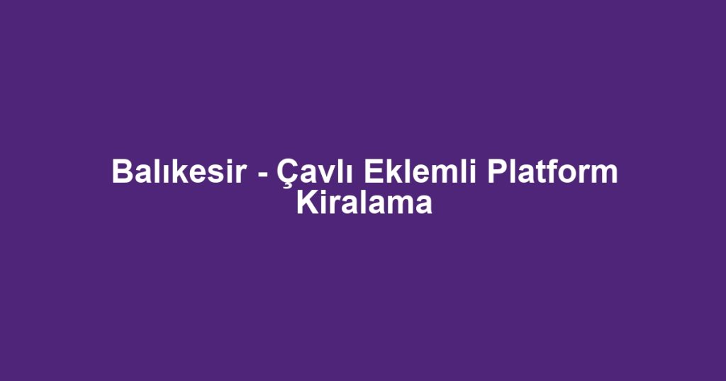Balıkesir - Çavlı Eklemli Platform Kiralama