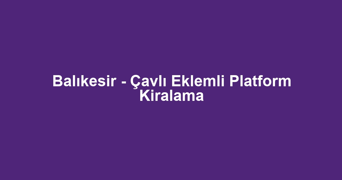 Balıkesir - Çavlı Eklemli Platform Kiralama