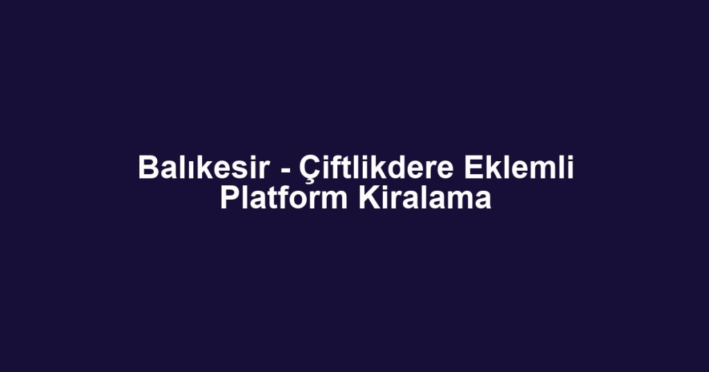 Balıkesir - Çiftlikdere Eklemli Platform Kiralama