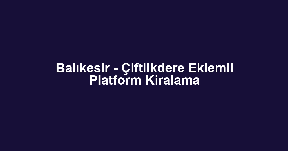 Balıkesir - Çiftlikdere Eklemli Platform Kiralama