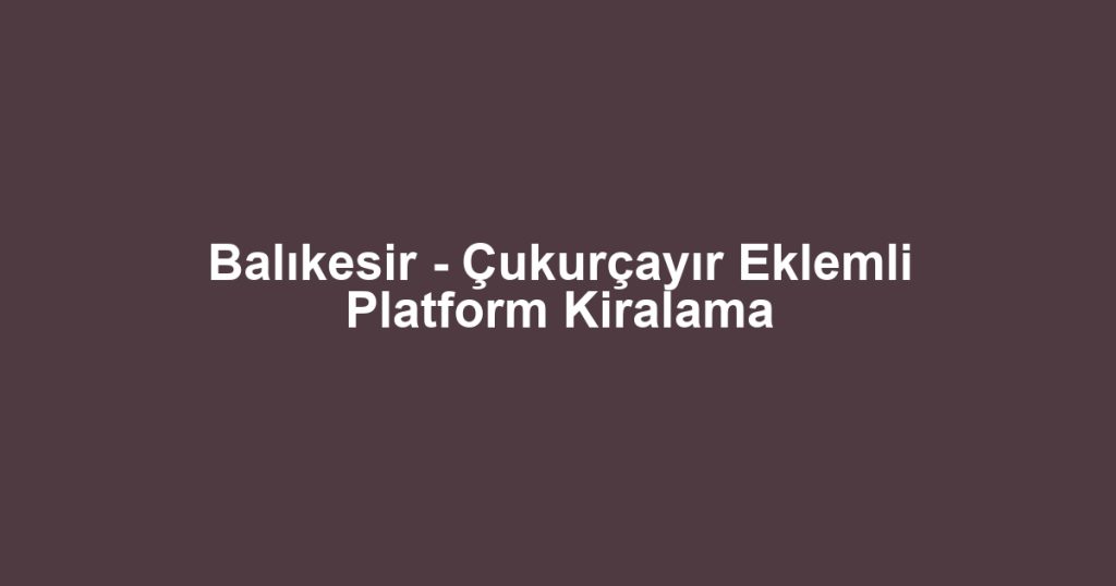 Balıkesir - Çukurçayır Eklemli Platform Kiralama