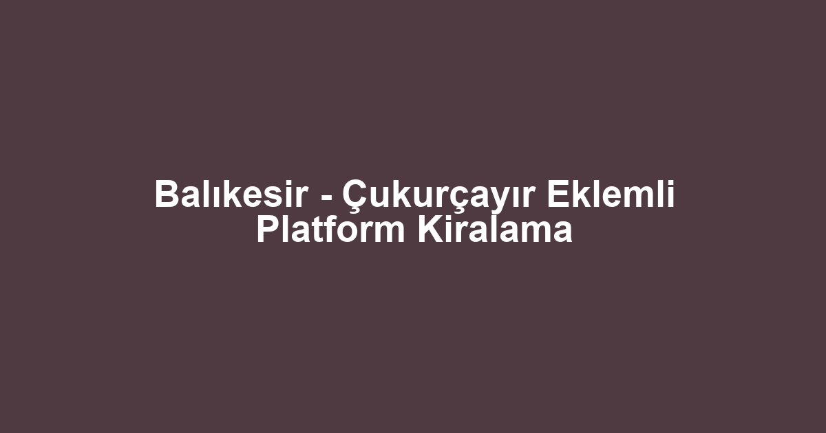 Balıkesir - Çukurçayır Eklemli Platform Kiralama