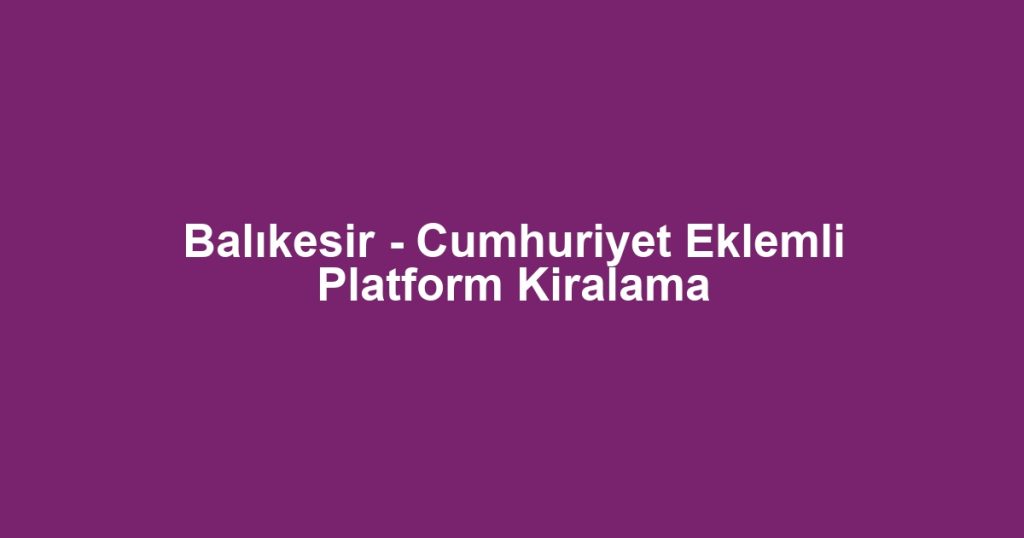 Balıkesir - Cumhuriyet Eklemli Platform Kiralama