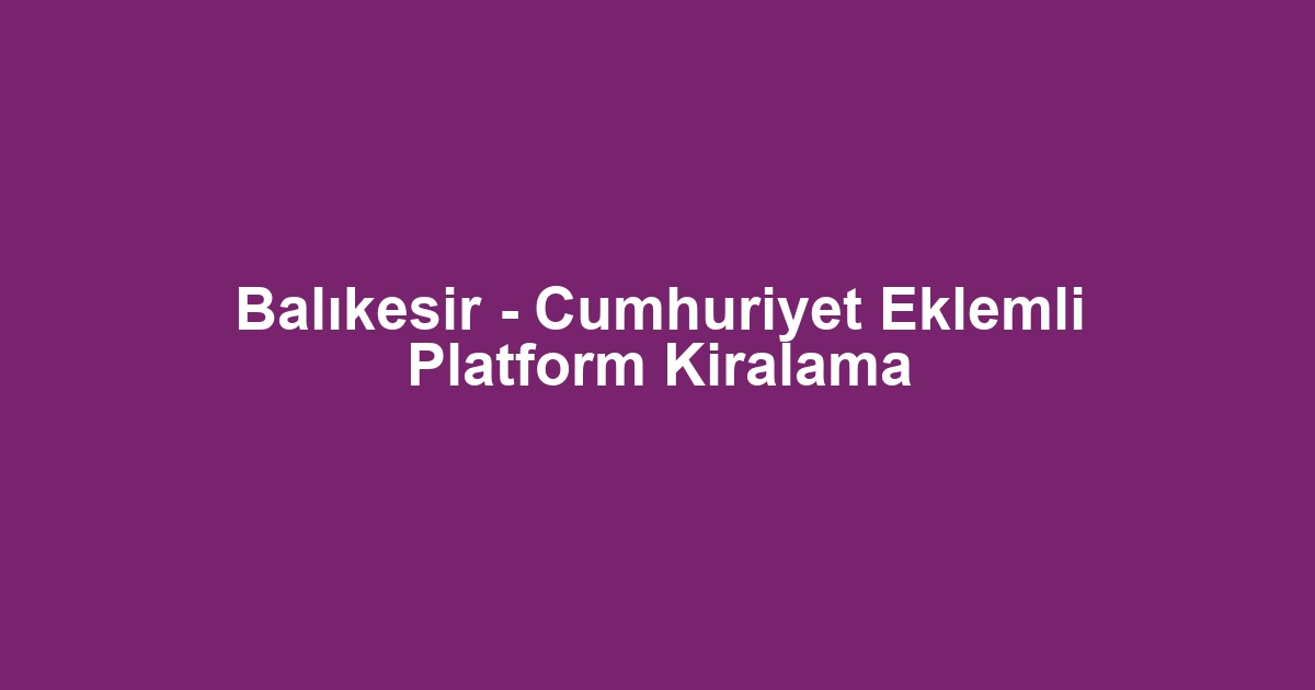 Balıkesir - Cumhuriyet Eklemli Platform Kiralama