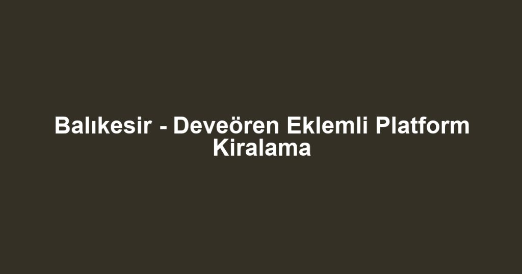 Balıkesir - Deveören Eklemli Platform Kiralama