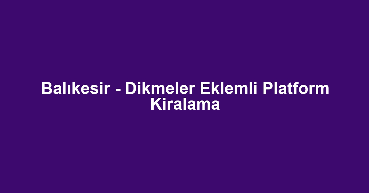 Balıkesir - Dikmeler Eklemli Platform Kiralama
