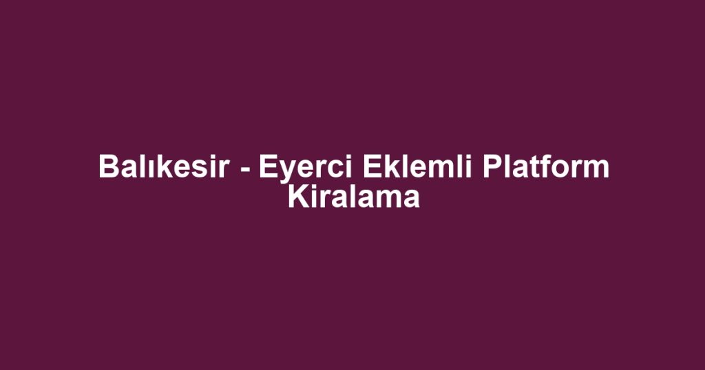 Balıkesir - Eyerci Eklemli Platform Kiralama