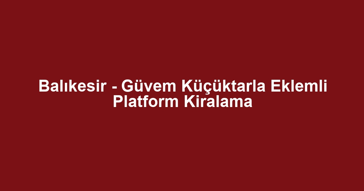 Balıkesir - Güvem Küçüktarla Eklemli Platform Kiralama