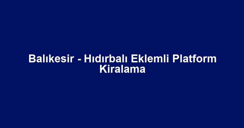 Balıkesir - Hıdırbalı Eklemli Platform Kiralama