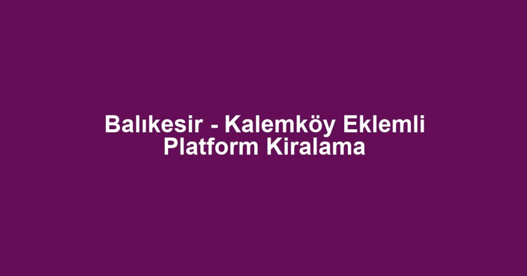 Balıkesir - Kalemköy Eklemli Platform Kiralama
