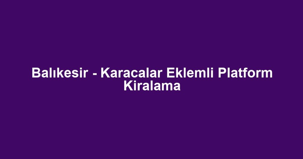 Balıkesir - Karacalar Eklemli Platform Kiralama