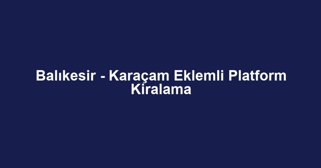 Balıkesir - Karaçam Eklemli Platform Kiralama
