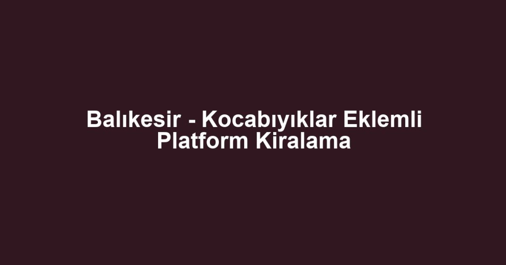 Balıkesir - Kocabıyıklar Eklemli Platform Kiralama