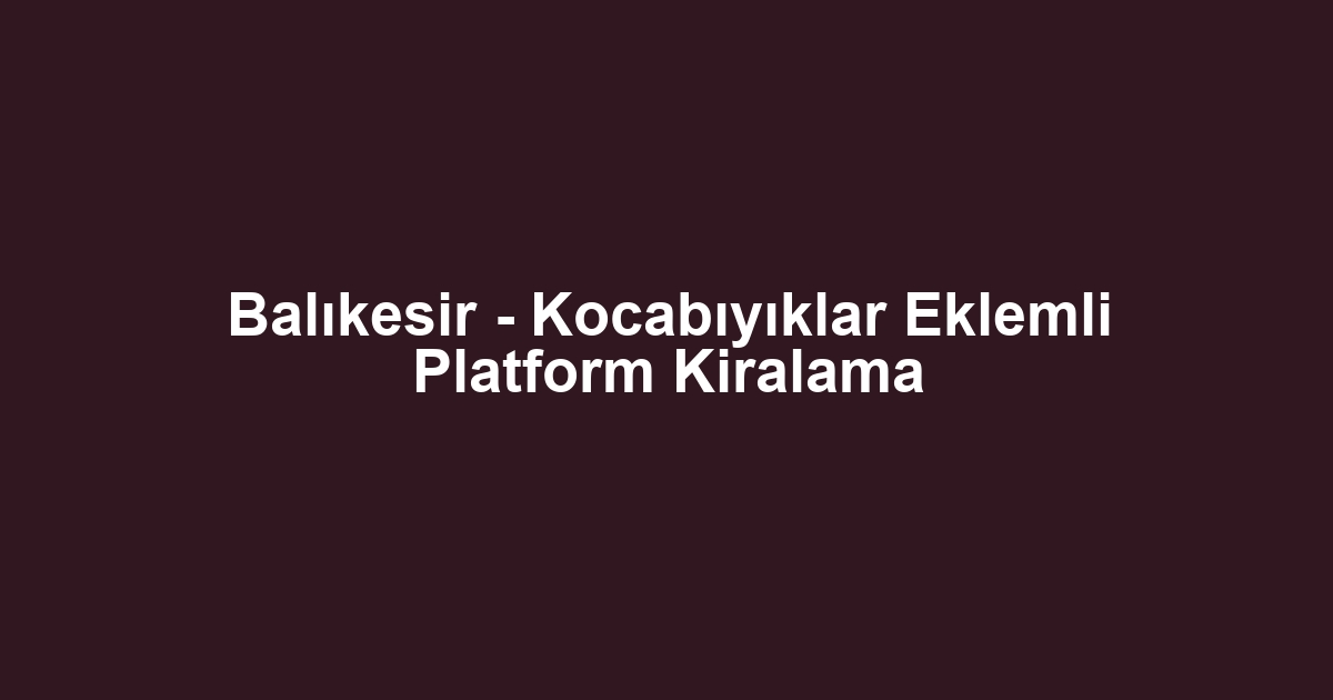Balıkesir - Kocabıyıklar Eklemli Platform Kiralama