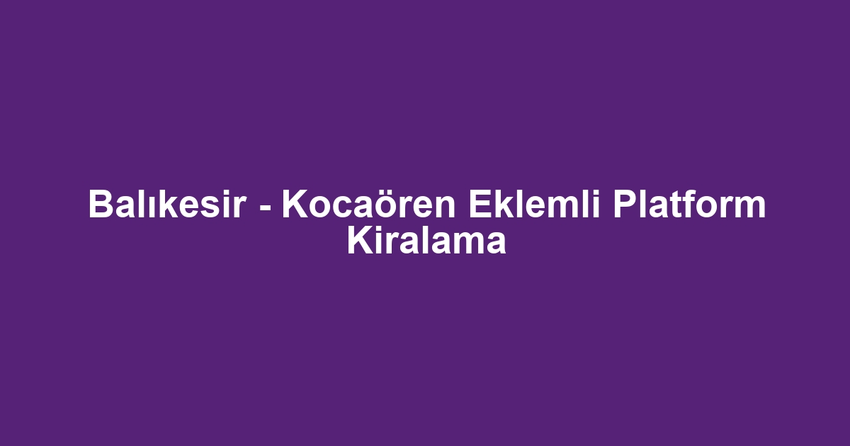 Balıkesir - Kocaören Eklemli Platform Kiralama