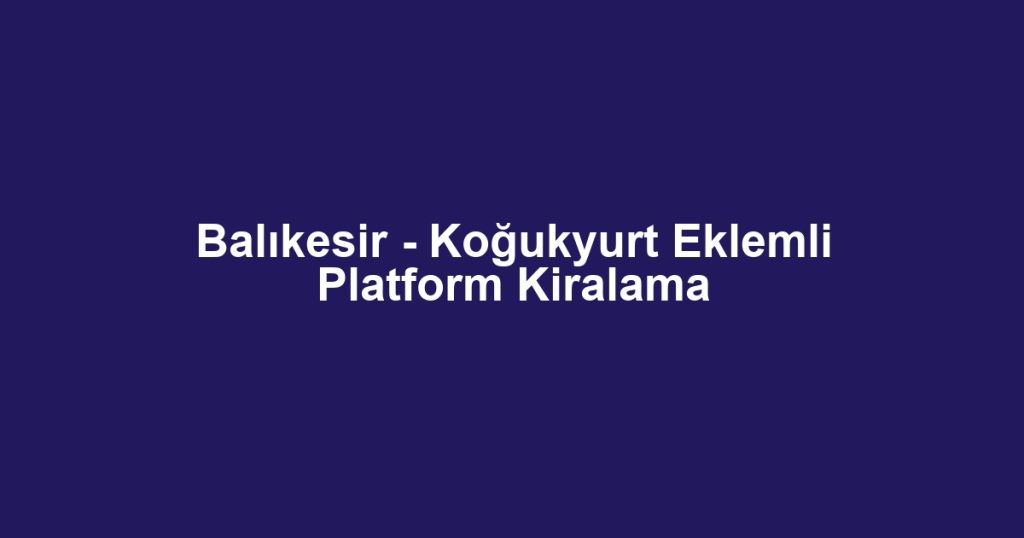 Balıkesir - Koğukyurt Eklemli Platform Kiralama