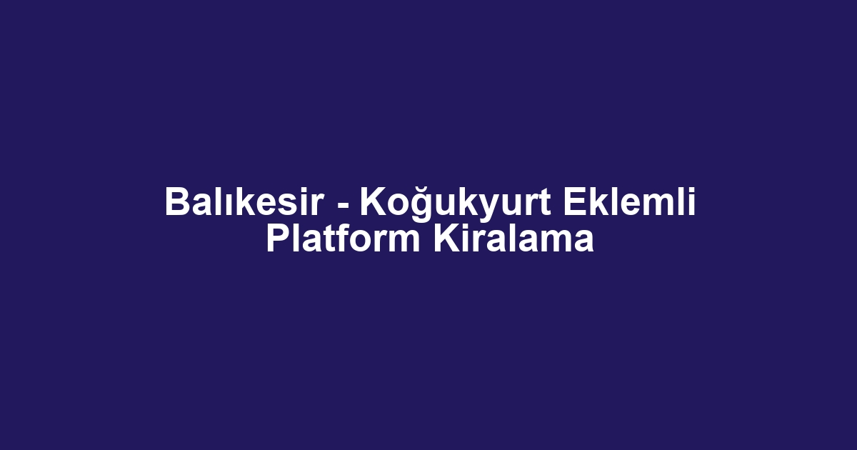 Balıkesir - Koğukyurt Eklemli Platform Kiralama