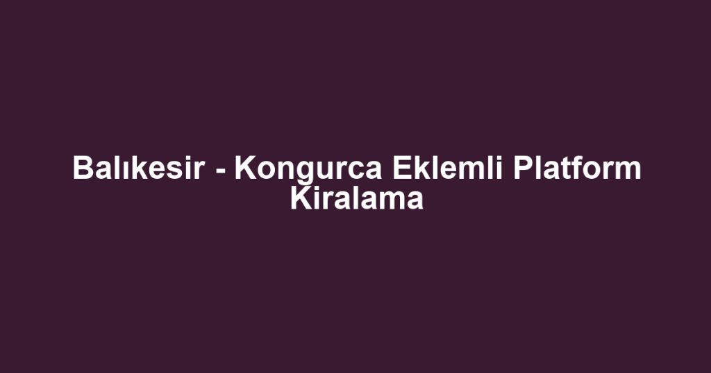 Balıkesir - Kongurca Eklemli Platform Kiralama
