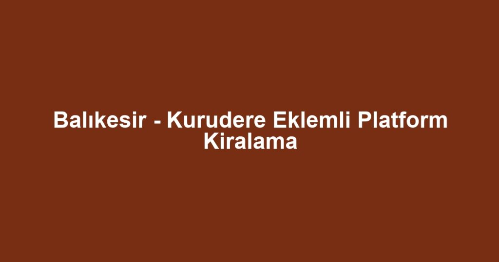 Balıkesir - Kurudere Eklemli Platform Kiralama