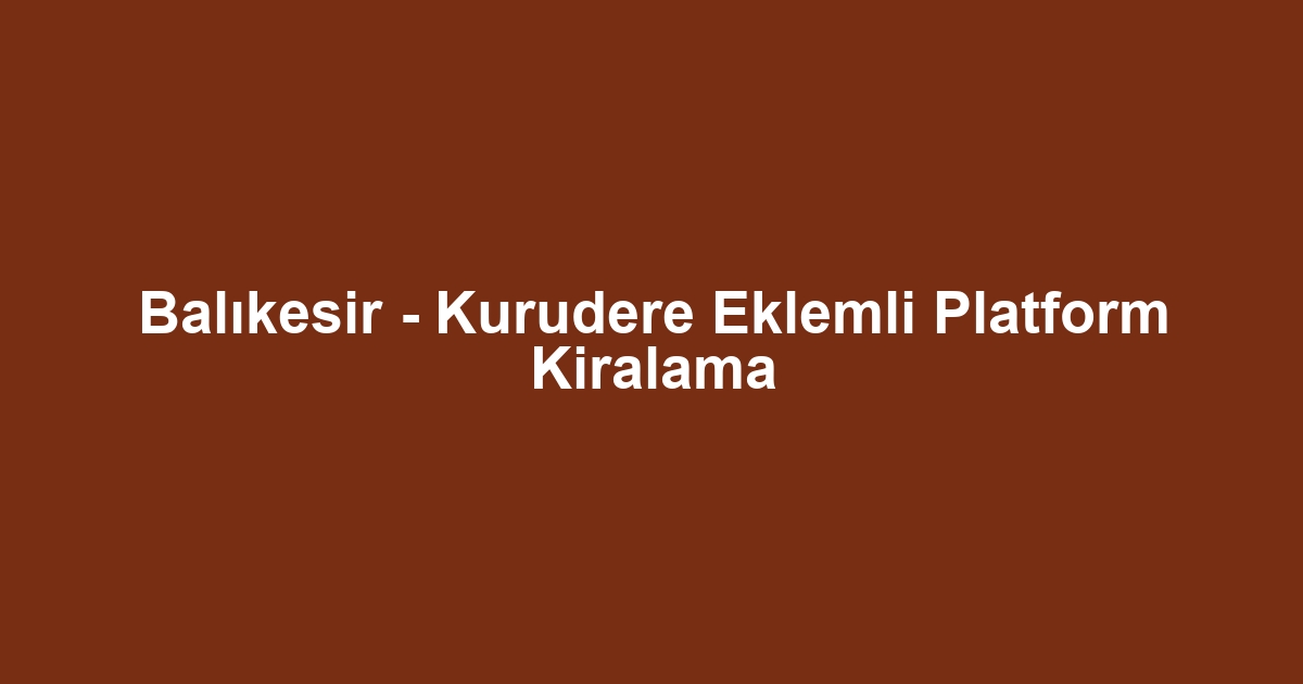 Balıkesir - Kurudere Eklemli Platform Kiralama