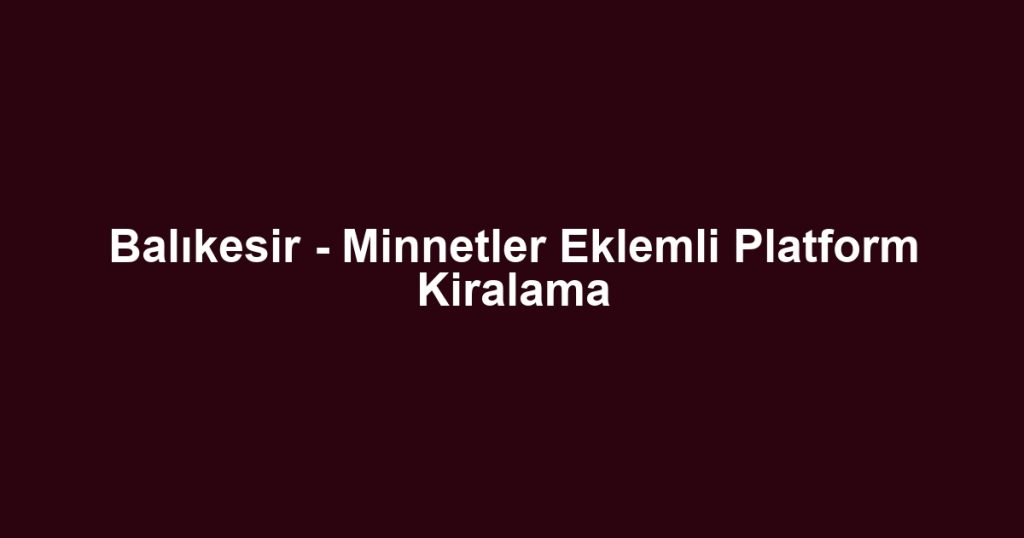 Balıkesir - Minnetler Eklemli Platform Kiralama