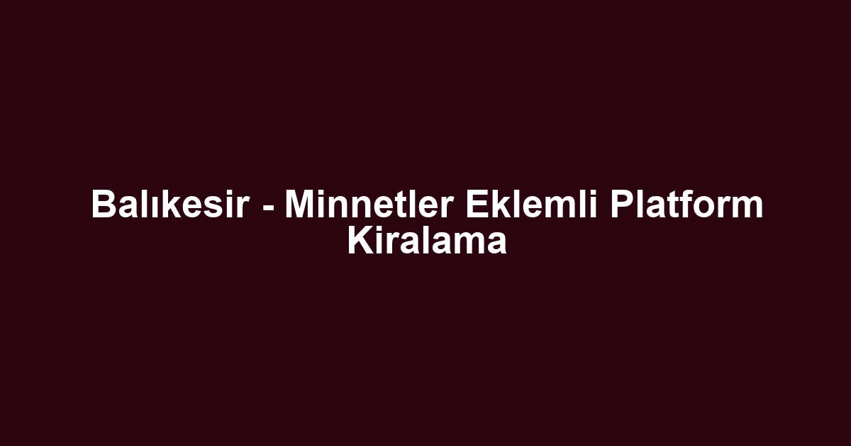 Balıkesir - Minnetler Eklemli Platform Kiralama