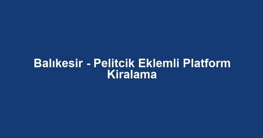 Balıkesir - Pelitcik Eklemli Platform Kiralama