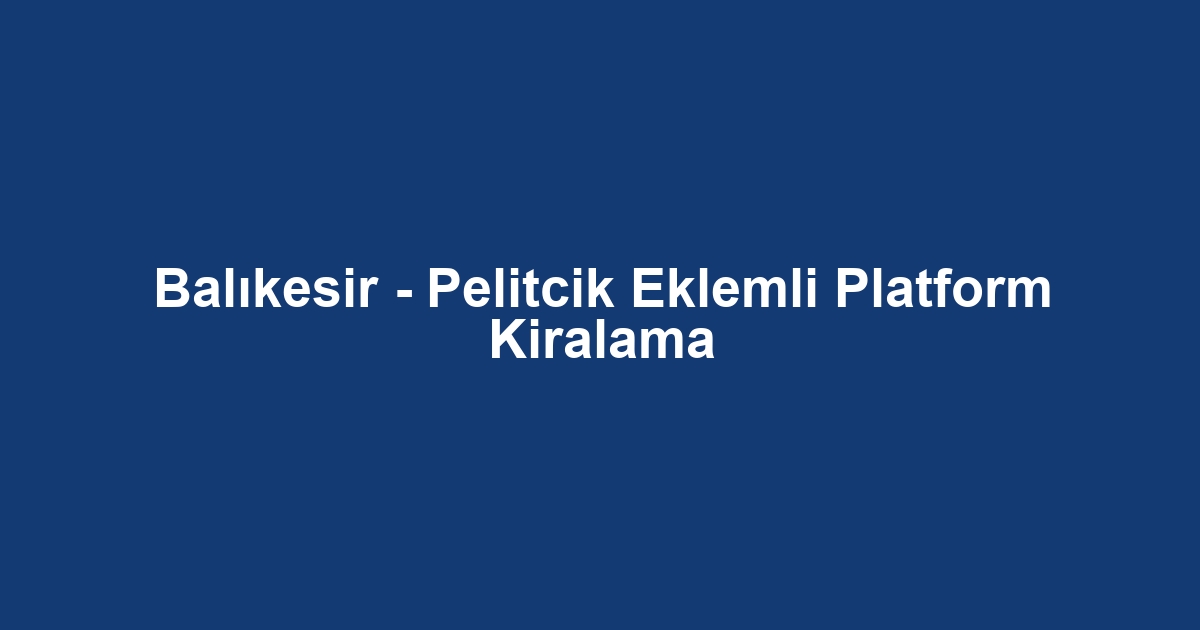 Balıkesir - Pelitcik Eklemli Platform Kiralama
