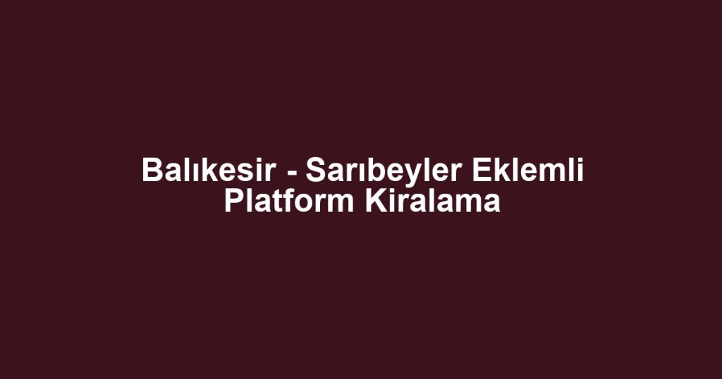 Balıkesir - Sarıbeyler Eklemli Platform Kiralama