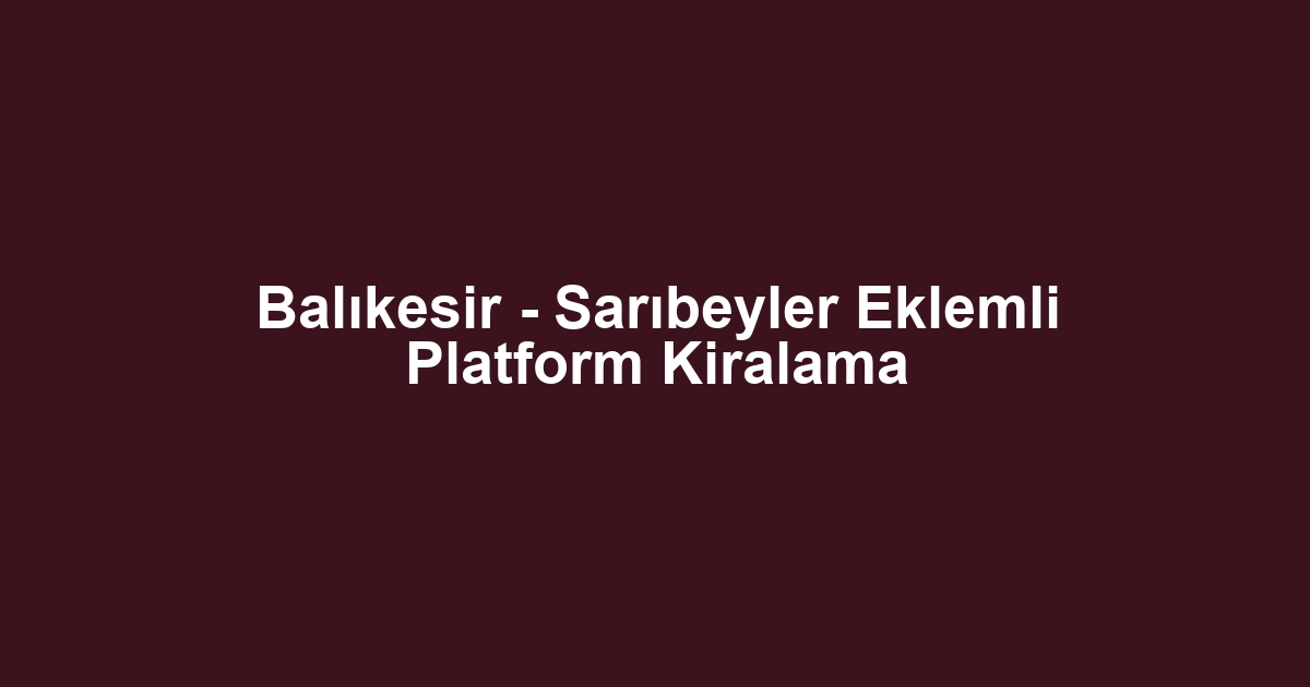 Balıkesir - Sarıbeyler Eklemli Platform Kiralama