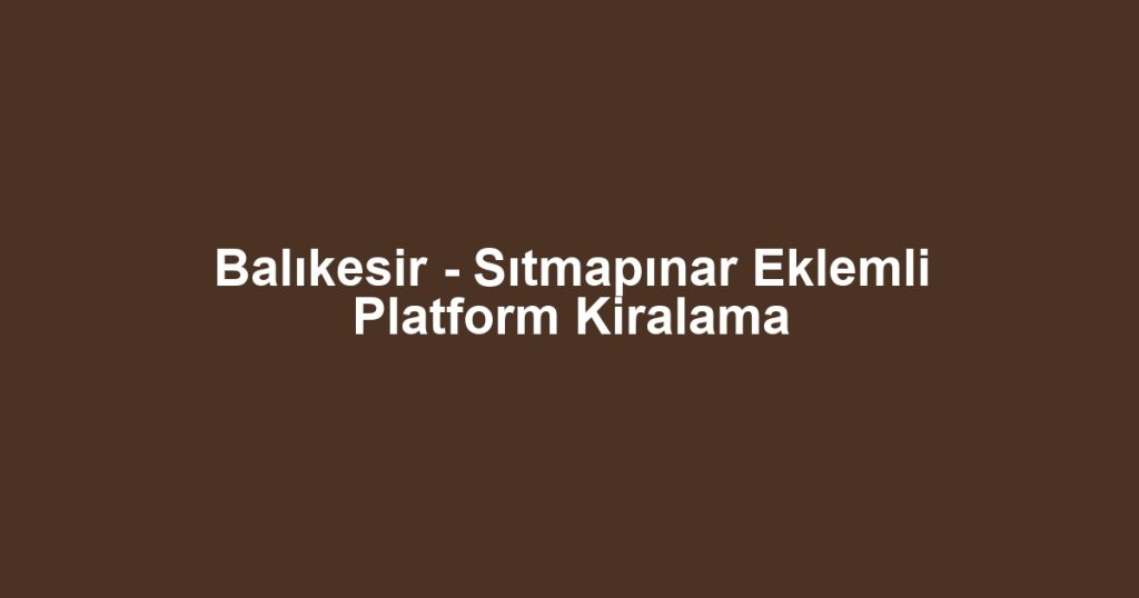 Balıkesir - Sıtmapınar Eklemli Platform Kiralama