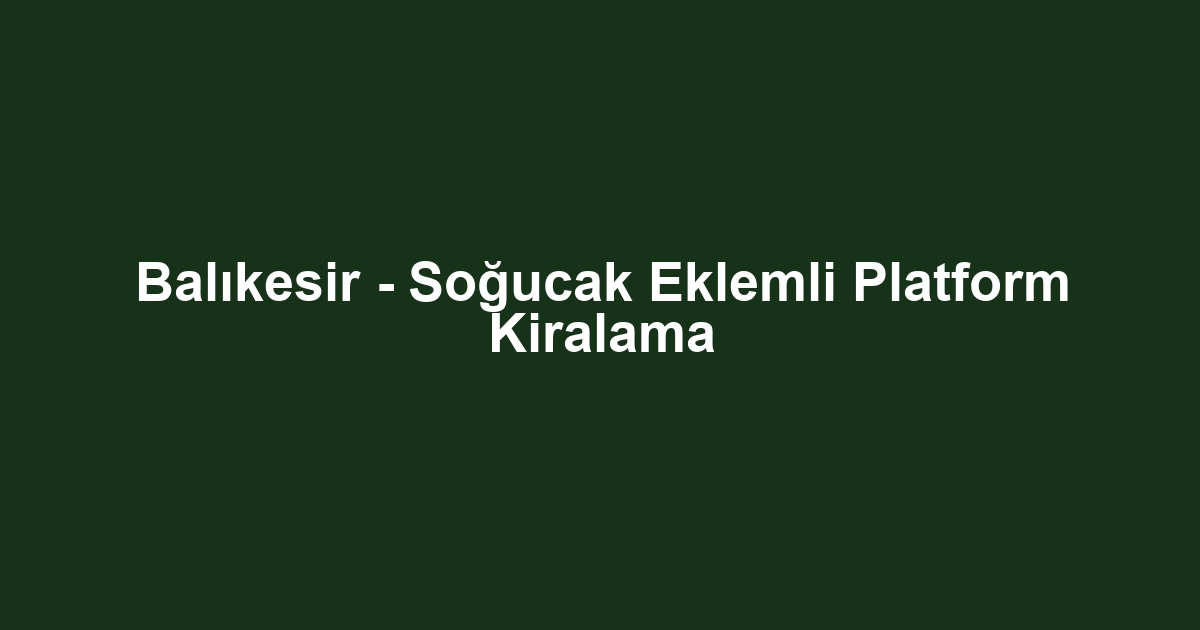 Balıkesir - Soğucak Eklemli Platform Kiralama