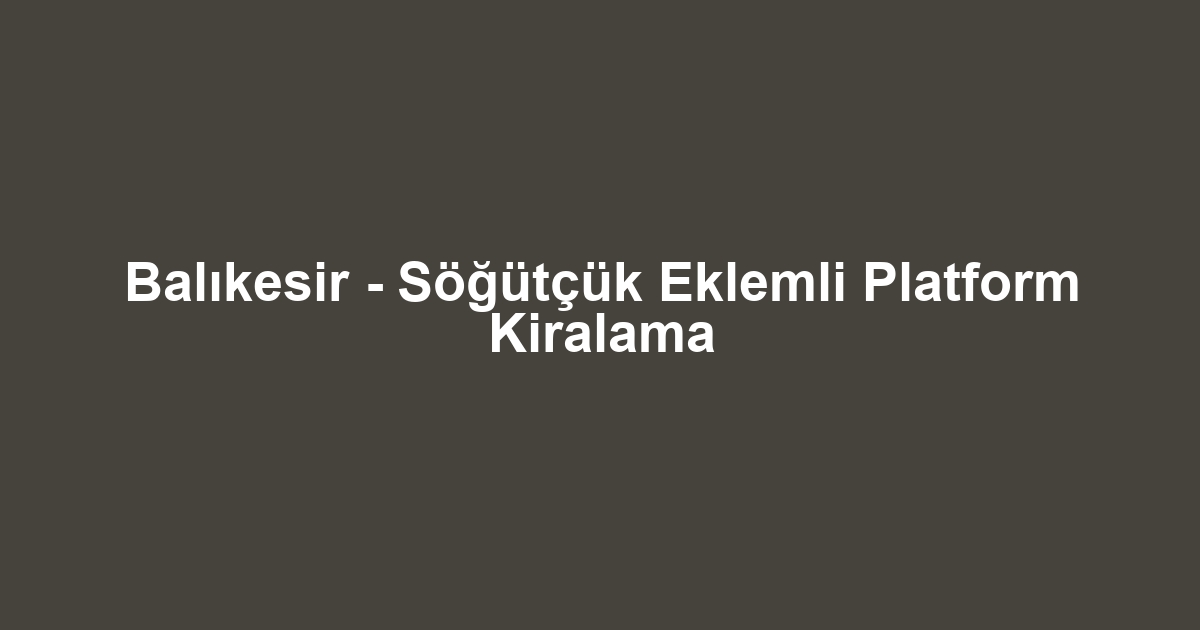 Balıkesir - Söğütçük Eklemli Platform Kiralama