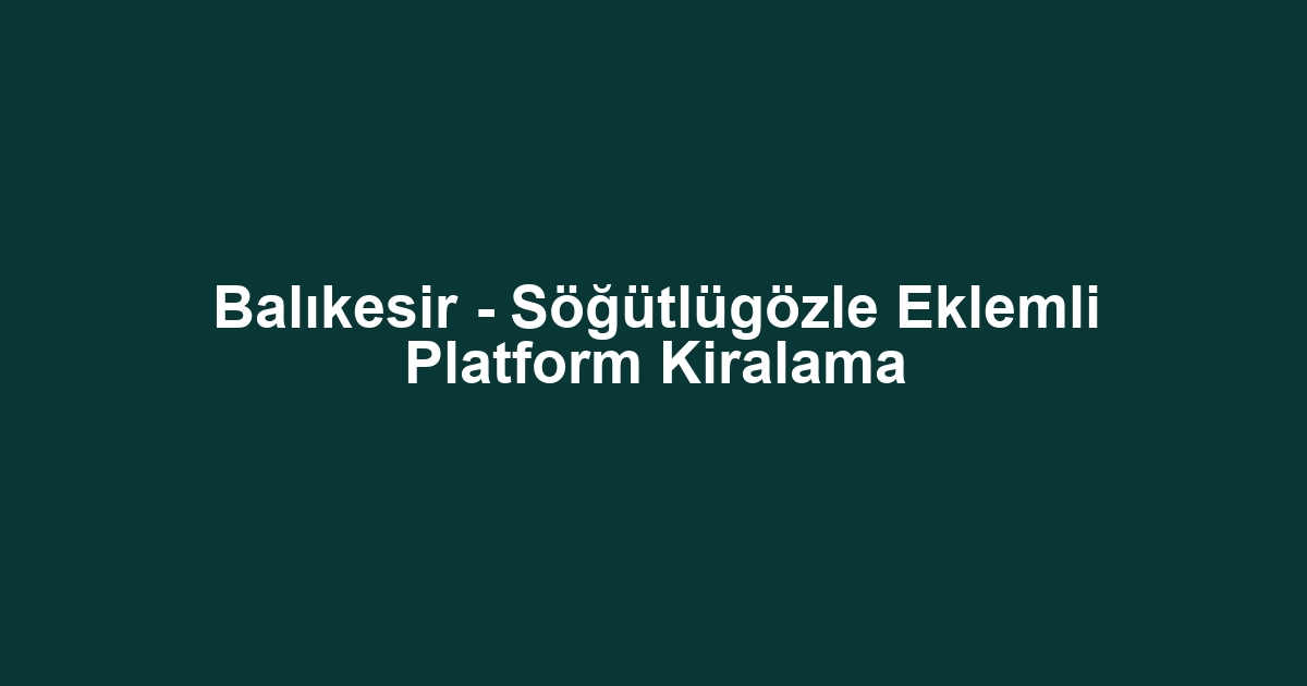 Balıkesir - Söğütlügözle Eklemli Platform Kiralama