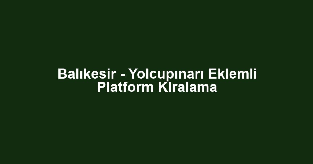 Balıkesir - Yolcupınarı Eklemli Platform Kiralama