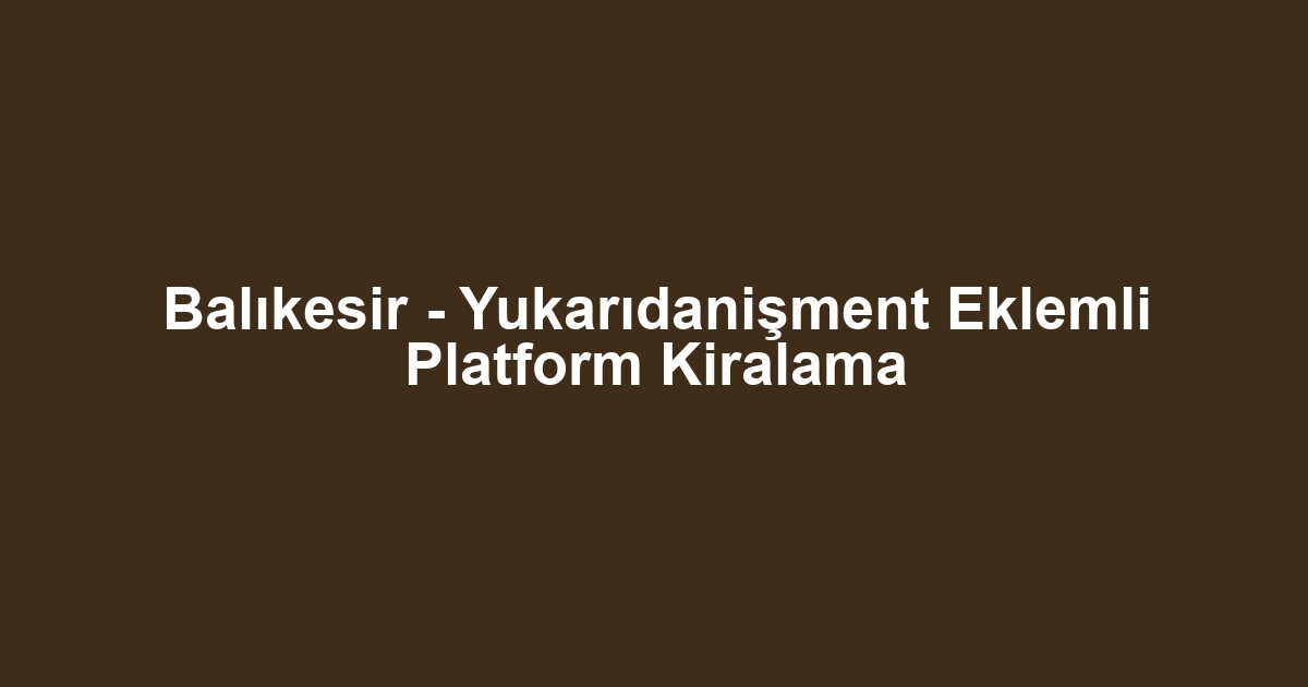Balıkesir - Yukarıdanişment Eklemli Platform Kiralama