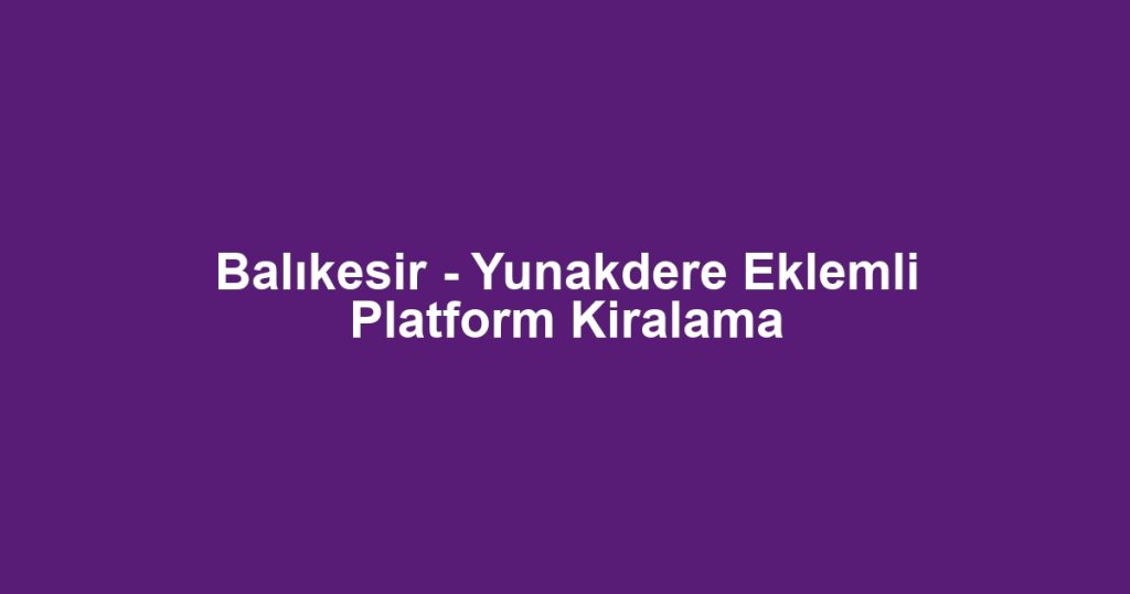 Balıkesir - Yunakdere Eklemli Platform Kiralama