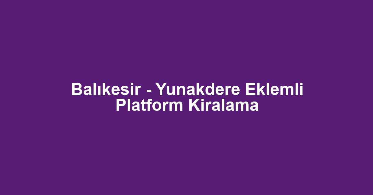 Balıkesir - Yunakdere Eklemli Platform Kiralama