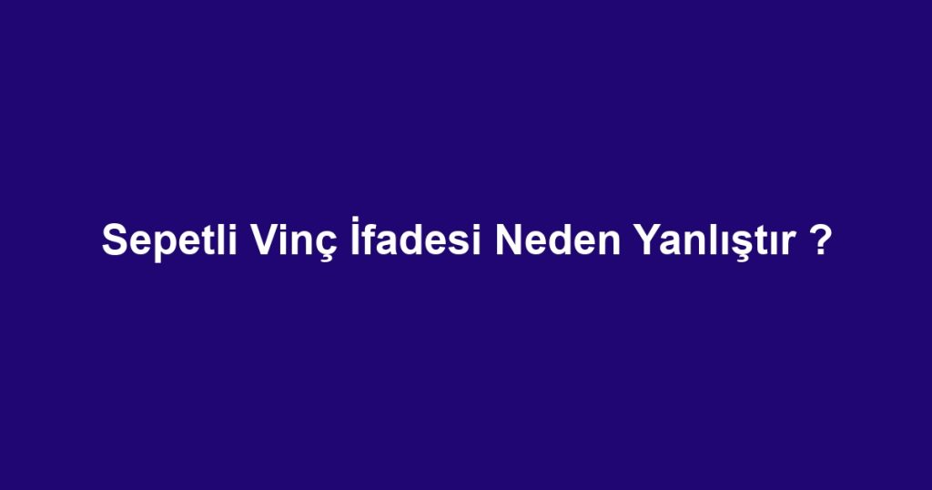 Sepetli Vinç İfadesi Neden Yanlıştır ?