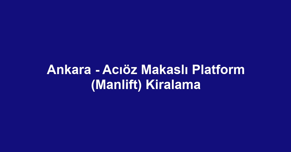 Ankara - Acıöz Makaslı Platform (Manlift) Kiralama