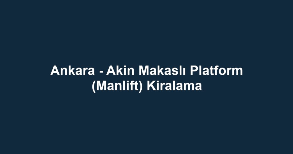 Ankara - Akin Makaslı Platform (Manlift) Kiralama