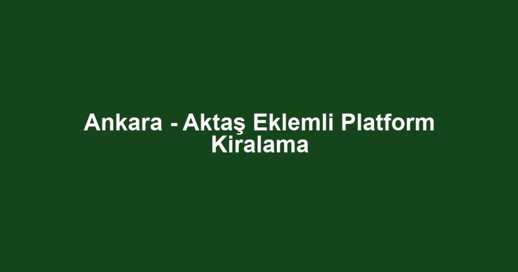 Ankara - Aktaş Eklemli Platform Kiralama