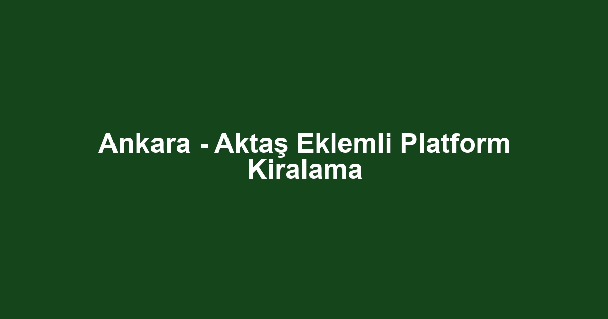 Ankara - Aktaş Eklemli Platform Kiralama