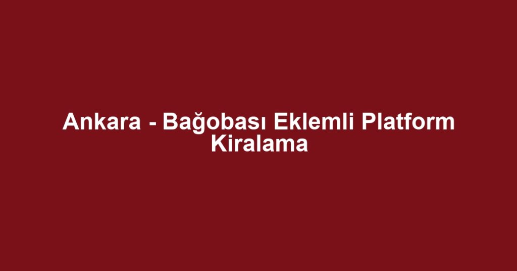 Ankara - Bağobası Eklemli Platform Kiralama