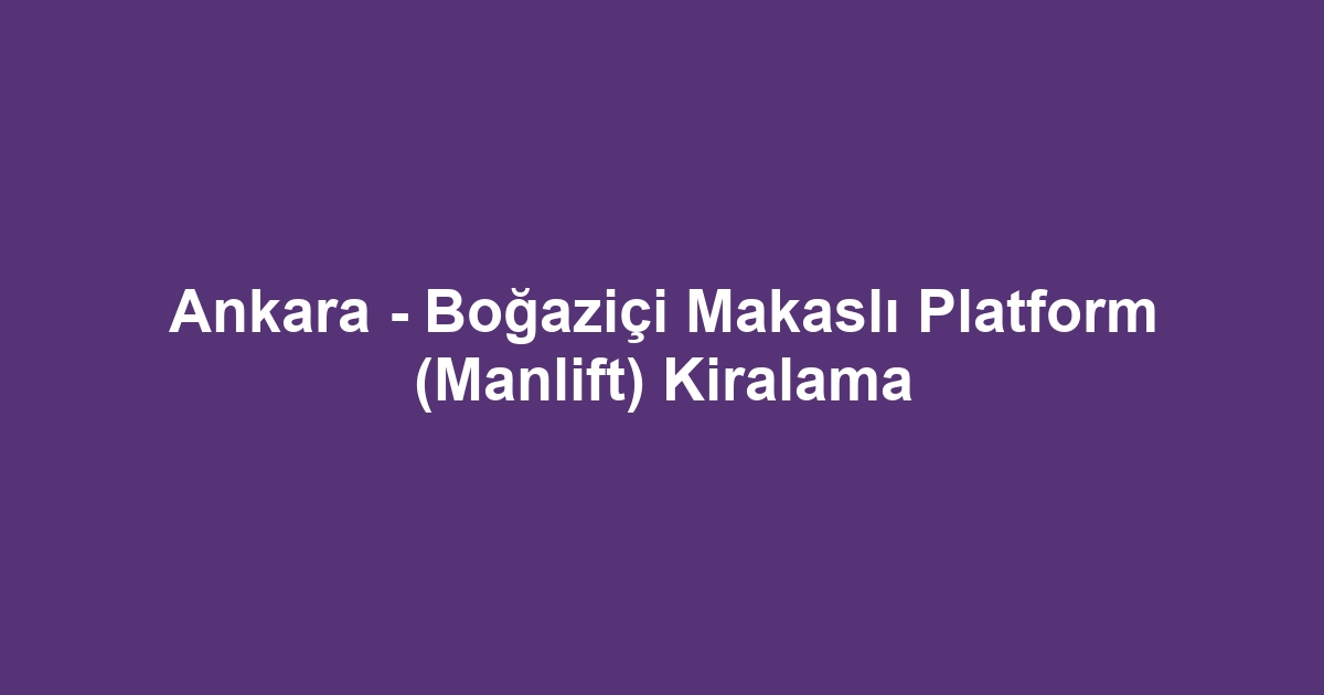 Ankara - Boğaziçi Makaslı Platform (Manlift) Kiralama