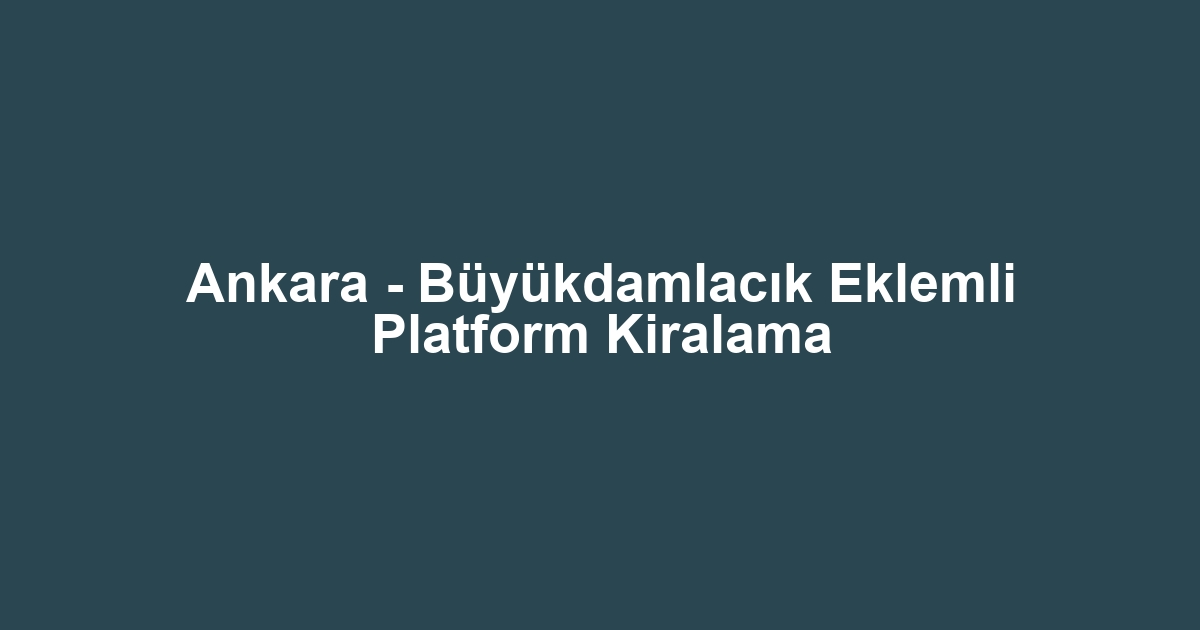 Ankara - Büyükdamlacık Eklemli Platform Kiralama